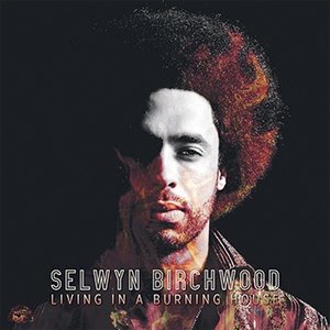 Selwyn Birchwood | Living In A  Burning House