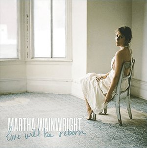 Martha Wainwright Love Will Be Reborn