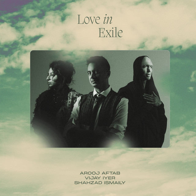 Arooj Aftab/Vijay Iyer/Shahzad Ismaily: Love In Exile